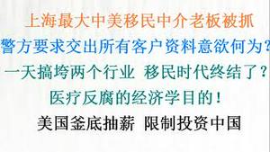 又搞垮两个行业：上海最大中美移民中介老板被抓，警方要求交出所有客户资料，意欲何为？政府缺钱，对医生下手了！美国釜底抽薪限制美资投资中国！(20230809第1086期)