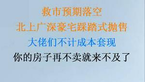 救市预期全落空，北上广深豪宅踩踏式抛售，大佬们不计成本套现！你的房子再不卖就来不及了！(20230722第1078期)