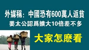外媒称：中国恐有600万人返贫，姜太公认为扩大10倍差不多。大家怎么看？2022.12.05NO16369