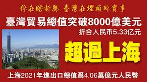 台湾贸易总值突破8000亿美元，超过上海。2022.04.22NO.1219