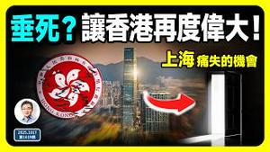香港正在死去，但是可以再次伟大！接续上海曾经痛失的一个机会！（文昭谈古论今第1619期）