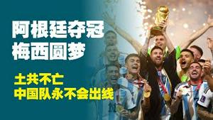 阿根廷夺冠，梅西圆梦；土共不亡，中国队永不会出。2022.12.18NO1669