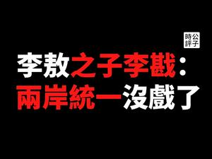 【公子时评】千万不要相信共产党！李敖儿子现身说法，公开看衰一国两制！李戡被社会主义铁拳打醒了？只有与时俱进，才能破除民族主义大一统的迷思...