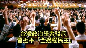 习近平自吹实现“全过程民主”，遭台湾政治学者猛烈打脸！ （2021/18/18)