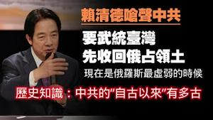 赖清德呛声中共：要武统台湾，先收回俄占领土。现在是俄罗斯最虚弱的时候。历史知识：中共的“自古以来