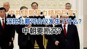 突发！中共顶层权力结构巨变？深挖北戴河会议发生了什么！4条线索习近平处境！判断中朝处于断交边缘？(20240809第1251期)