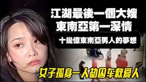 江湖最后一个大嫂、东南亚第一深情、十几亿东南亚男人的梦想。女子孤身一人劫囚车救爱人。2025.11.19NO3156