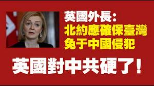 英国外长：北约应确保台湾免于中国侵犯。英国对中共硬了！2022.04.29NO.1230#英国外长特拉斯