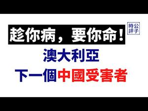 【公子时评】中国出阴招对付澳大利亚，变相贸易制裁，规模空前！澳洲人怕了吗？投降不是选项，中共只会搬起石头砸自己的脚！