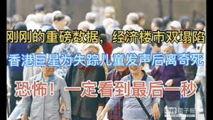 刚刚全球瞩目的重磅数据发布，中国经济、楼市彻底判了死刑！香港巨星为失踪儿童发声后离奇死亡！恐怖，一定看到最后一秒…..