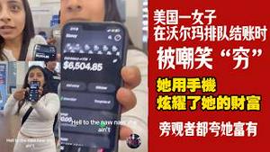 美国一女子在沃尔玛排队结账时，被嘲笑“穷”，她用手机炫耀了她的财富，旁观者都夸她富有。2026.02.26NO3336