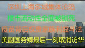 财经冷眼：深圳上海多城集体沦陷，楼市流动性正全面被锁死！中国疫苗背后权贵家族利益斗法！美副国务卿为何最后一刻取消访华？（20210717第）