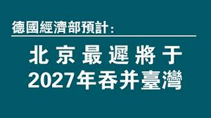德国经济部预计：北京最迟将于2027年吞并台湾。2022.12.01NO1631