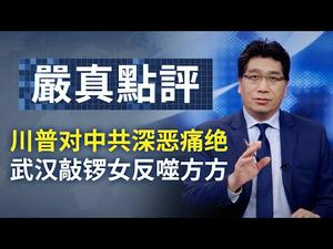 川普对中共深恶痛绝；武汉敲锣女反噬方方。 652期_严真点评+外交部大实话