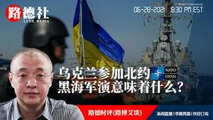 6/28/2021 路德时评（路博艾谈）：中共发布“中俄睦邻友好签署20年“联合声明全文；乌克兰参加北约黑海军演意味着什么？