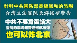 针对中共国防部长魏凤和的恐吓，台湾立法院院长游锡堃警告：中共不要嚣张话大，台湾的云峰超音速巡航导弹也可以炸北京。2022.06.14NO1307