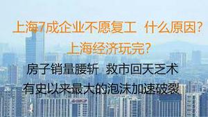 财经冷眼：上海7成企业不愿复工  什么原因？上海经济玩完！房子销量腰斩  各种救市回天乏术，有史以来最大的泡沫加速破裂！（20220609第807期）