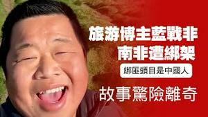 旅游博主蓝战非南非遭绑架，绑匪头目是中国人，故事惊险离奇。2025.12.11NO3198#蓝战非