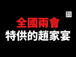 【公子时评】赵家人的分赃大会！解读今天开幕的全国两会，给韭菜画大饼不能停，习近平的集权之路更是停不下来...