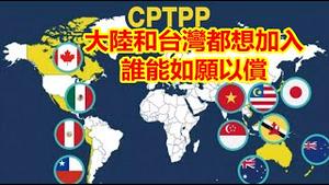 大陆和台湾为什么都想加入CPTPP?谁能如愿以偿?《建民论推墙1398》