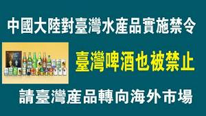 中国大陆对台湾水产品实施禁令，台湾啤酒也被禁止。请台湾产品转向海外市场。2022.12.10NO169