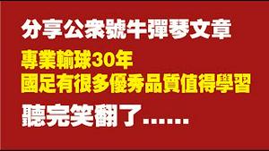 分享公众号牛弹琴文章：专业输球30年，国足有很多优秀品质值得学习。听完笑翻了。2022.02.02NO1113